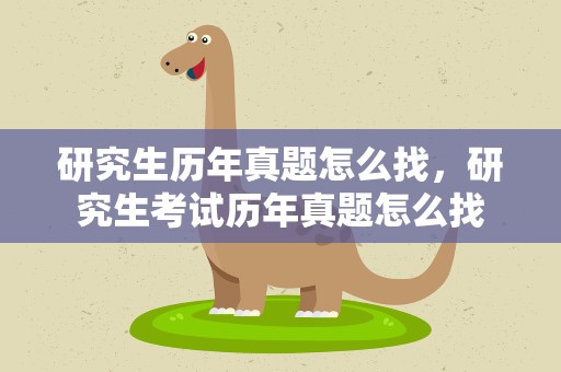研究生历年真题怎么找，研究生考试历年真题怎么找