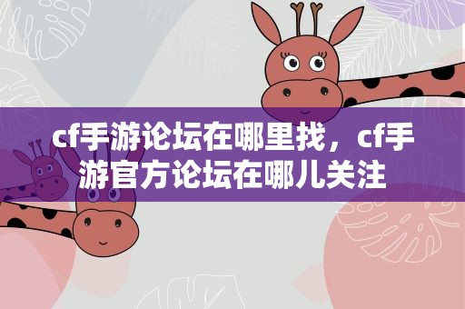cf手游论坛在哪里找，cf手游官方论坛在哪儿关注