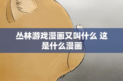 丛林游戏漫画又叫什么 这是什么漫画