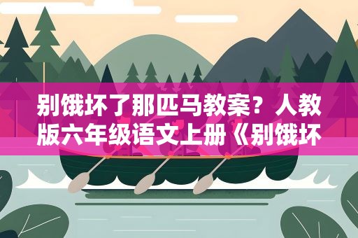别饿坏了那匹马教案？人教版六年级语文上册《别饿坏了那匹马》教案【三篇】