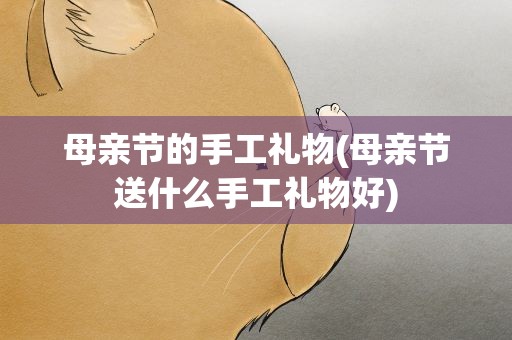 母亲节的手工礼物(母亲节送什么手工礼物好)