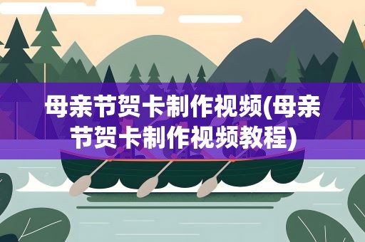 母亲节贺卡制作视频(母亲节贺卡制作视频教程)
