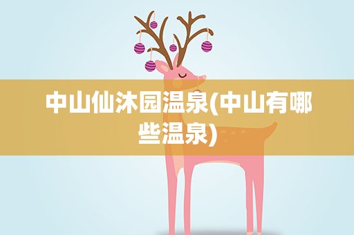 中山仙沐园温泉(中山有哪些温泉)