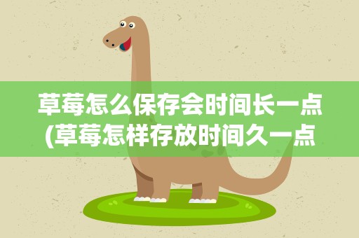 草莓怎么保存会时间长一点(草莓怎样存放时间久一点)