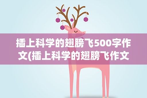 插上科学的翅膀飞500字作文(插上科学的翅膀飞作文500字(10篇))