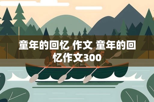 童年的回忆 作文 童年的回忆作文300