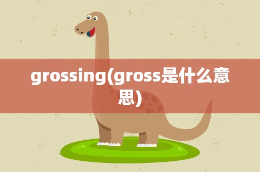 grossing(gross是什么意思)