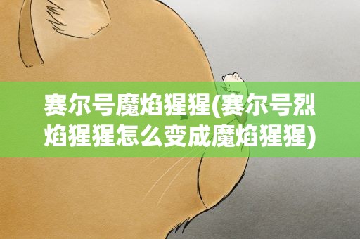 赛尔号魔焰猩猩(赛尔号烈焰猩猩怎么变成魔焰猩猩)