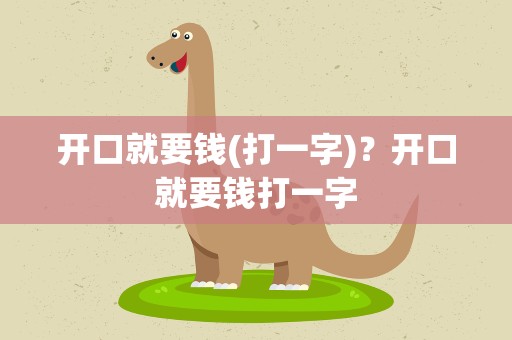 开口就要钱(打一字)？开口就要钱打一字