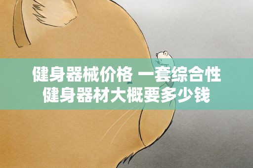 健身器械价格 一套综合性健身器材大概要多少钱