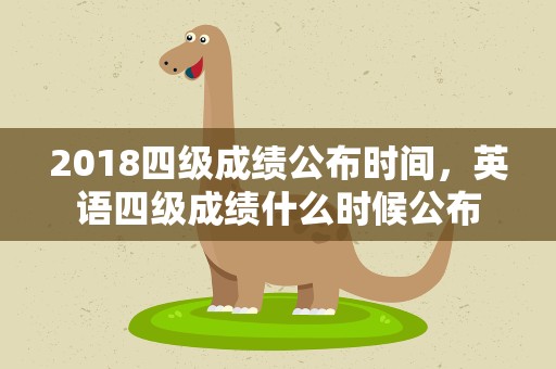 2018四级成绩公布时间，英语四级成绩什么时候公布