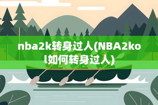 nba2k转身过人(NBA2kol如何转身过人)
