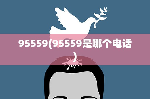 95559(95559是哪个电话)