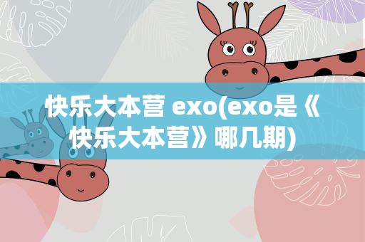 快乐大本营 exo(exo是《快乐大本营》哪几期)
