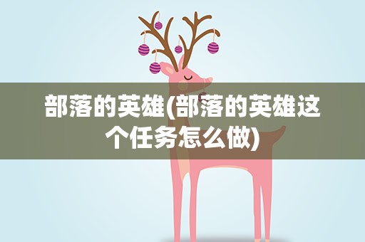 部落的英雄(部落的英雄这个任务怎么做)