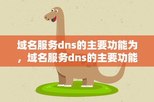 域名服务dns的主要功能为，域名服务dns的主要功能为什么
