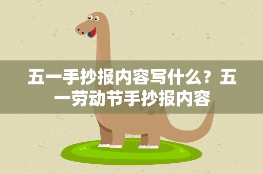 五一手抄报内容写什么？五一劳动节手抄报内容