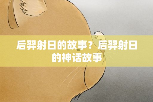 后羿射日的故事？后羿射日的神话故事