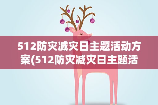 512防灾减灾日主题活动方案(512防灾减灾日主题活动策划方案)