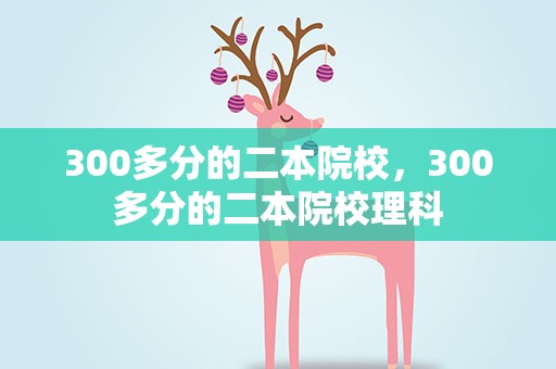 300多分的二本院校，300多分的二本院校理科