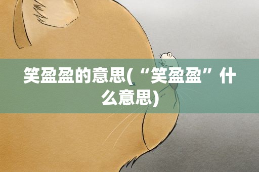 笑盈盈的意思(“笑盈盈”什么意思)