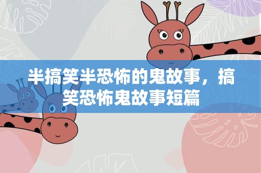 半搞笑半恐怖的鬼故事，搞笑恐怖鬼故事短篇
