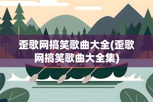 歪歌网搞笑歌曲大全(歪歌网搞笑歌曲大全集)