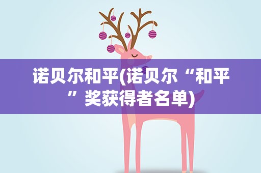 诺贝尔和平(诺贝尔“和平”奖获得者名单)