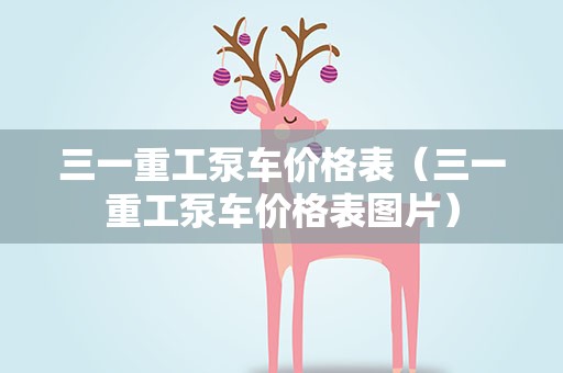三一重工泵车价格表（三一重工泵车价格表图片）