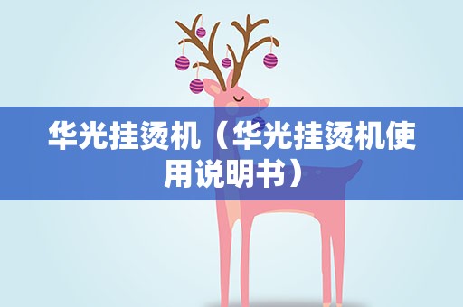 华光挂烫机（华光挂烫机使用说明书）