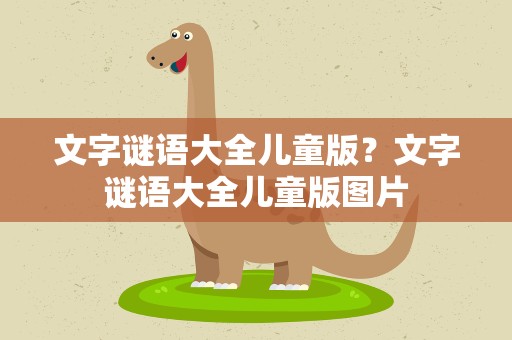 文字谜语大全儿童版？文字谜语大全儿童版图片