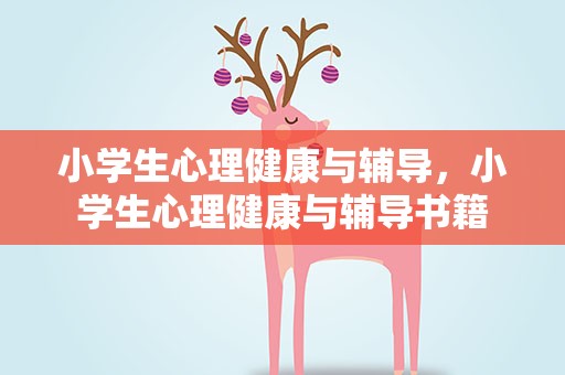 小学生心理健康与辅导，小学生心理健康与辅导书籍