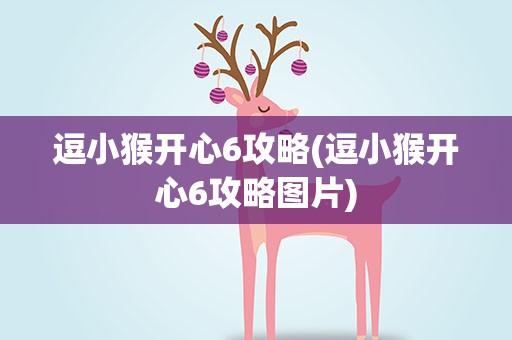 逗小猴开心6攻略(逗小猴开心6攻略图片)