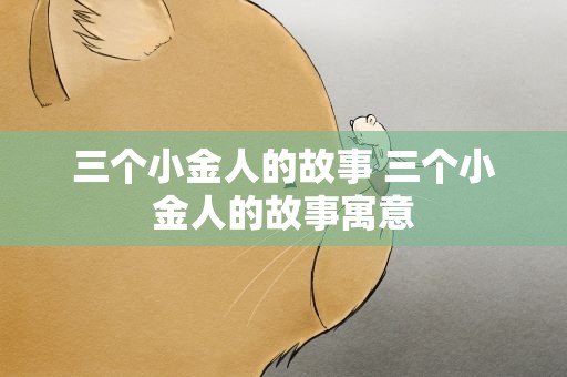 三个小金人的故事 三个小金人的故事寓意