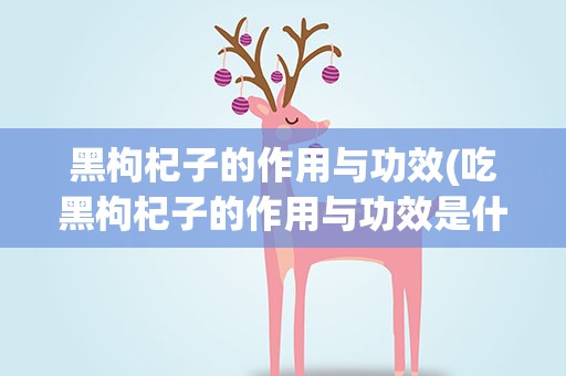 黑枸杞子的作用与功效(吃黑枸杞子的作用与功效是什么)