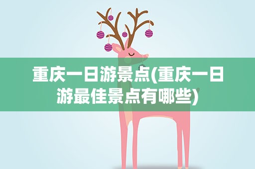 重庆一日游景点(重庆一日游最佳景点有哪些)