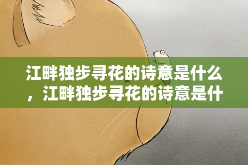 江畔独步寻花的诗意是什么，江畔独步寻花的诗意是什么意思