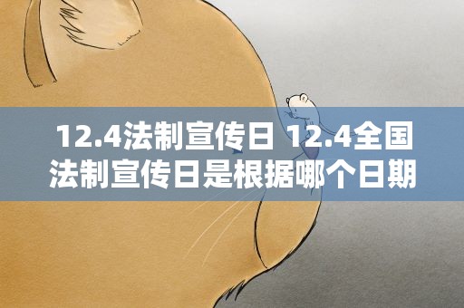 12.4法制宣传日 12.4全国法制宣传日是根据哪个日期确定的
