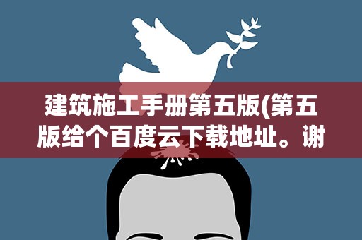 建筑施工手册第五版(第五版给个百度云下载地址。谢谢)