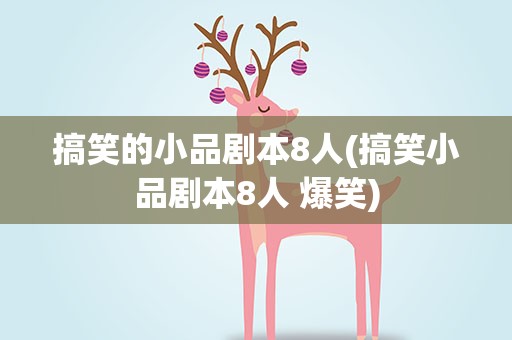 搞笑的小品剧本8人(搞笑小品剧本8人 爆笑)