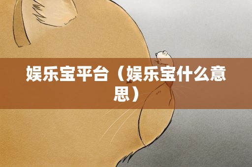 娱乐宝平台（娱乐宝什么意思）