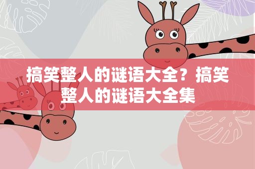 搞笑整人的谜语大全？搞笑整人的谜语大全集