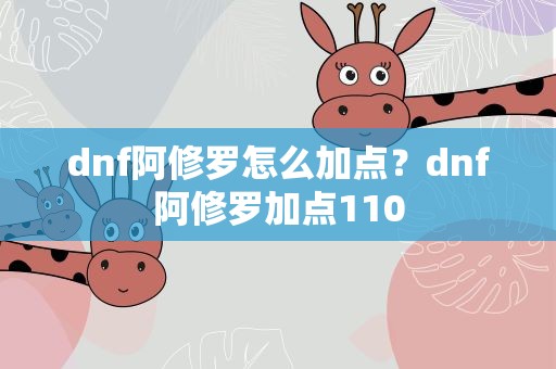 dnf阿修罗怎么加点？dnf阿修罗加点110