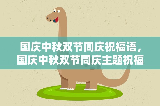 国庆中秋双节同庆祝福语，国庆中秋双节同庆主题祝福语