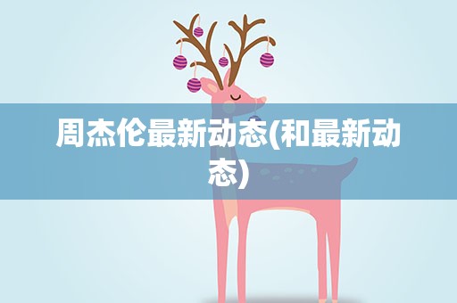 周杰伦最新动态(和最新动态)