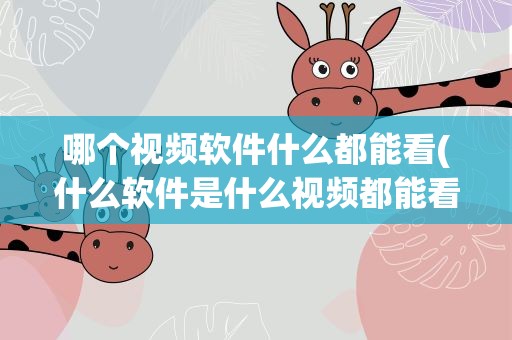 哪个视频软件什么都能看(什么软件是什么视频都能看的)