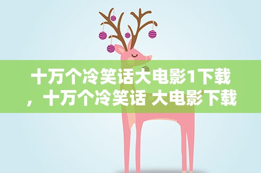 十万个冷笑话大电影1下载，十万个冷笑话 大电影下载