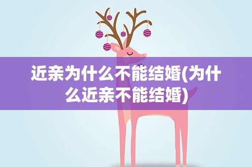 近亲为什么不能结婚(为什么近亲不能结婚)