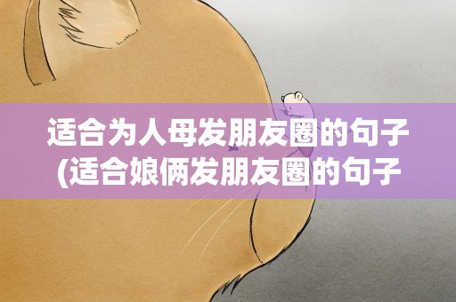 适合为人母发朋友圈的句子(适合娘俩发朋友圈的句子)
