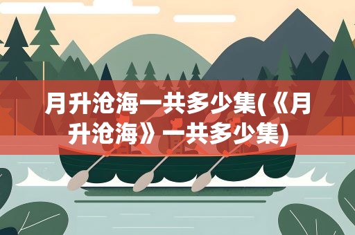 月升沧海一共多少集(《月升沧海》一共多少集)